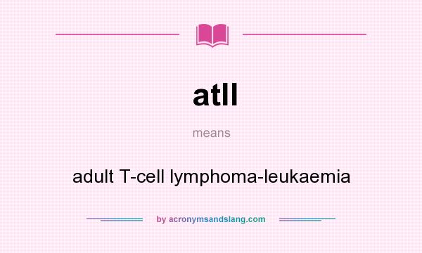 What does atll mean? It stands for adult T-cell lymphoma-leukaemia