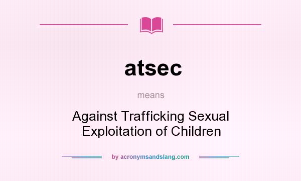 What does atsec mean? It stands for Against Trafficking Sexual Exploitation of Children