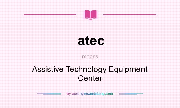 What does atec mean? It stands for Assistive Technology Equipment Center