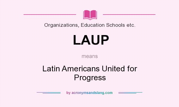 What does LAUP mean? It stands for Latin Americans United for Progress