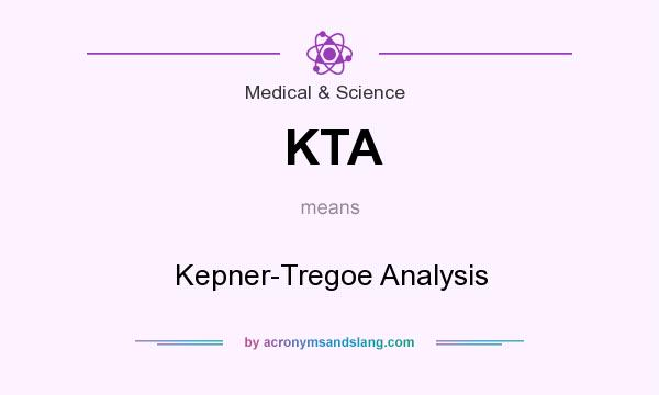 What does KTA mean? It stands for Kepner-Tregoe Analysis