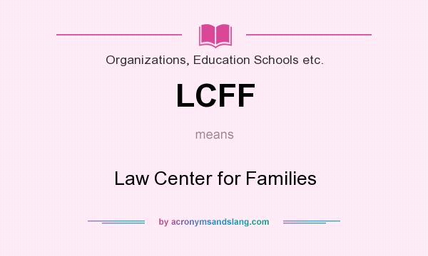 What does LCFF mean? It stands for Law Center for Families