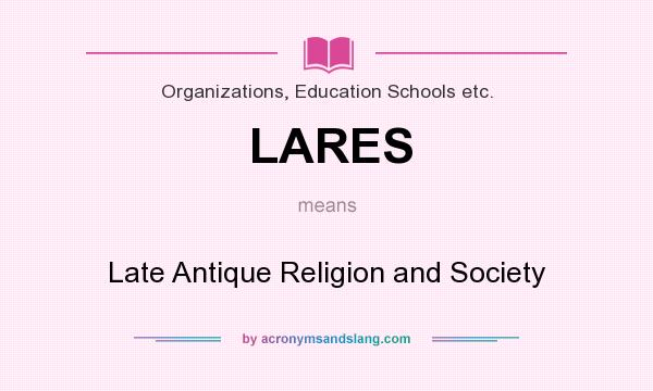 What does LARES mean? It stands for Late Antique Religion and Society
