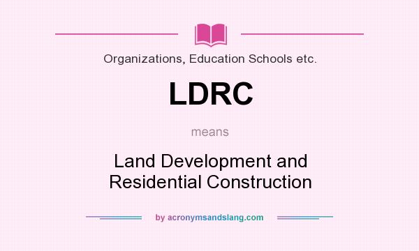 What does LDRC mean? It stands for Land Development and Residential Construction
