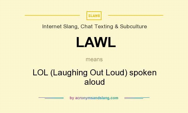 What does LAWL mean? It stands for LOL (Laughing Out Loud) spoken aloud