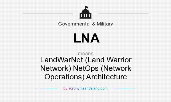 What does LNA mean? It stands for LandWarNet (Land Warrior Network) NetOps (Network Operations) Architecture
