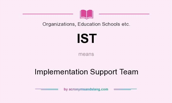 What does IST mean? It stands for Implementation Support Team