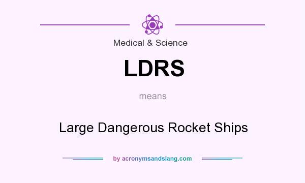 What does LDRS mean? It stands for Large Dangerous Rocket Ships