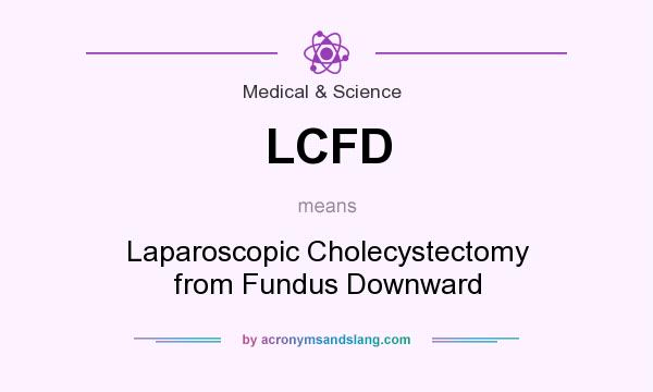 What does LCFD mean? It stands for Laparoscopic Cholecystectomy from Fundus Downward