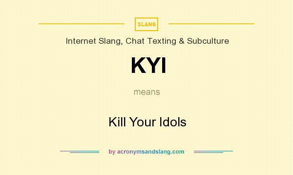 What does KYI mean? It stands for Kill Your Idols