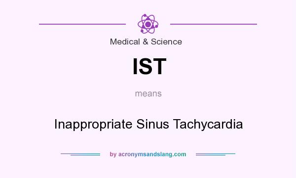 What does IST mean? It stands for Inappropriate Sinus Tachycardia
