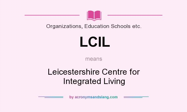 What does LCIL mean? It stands for Leicestershire Centre for Integrated Living