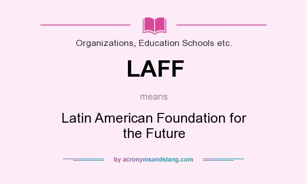 What does LAFF mean? It stands for Latin American Foundation for the Future