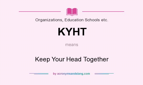 What does KYHT mean? It stands for Keep Your Head Together