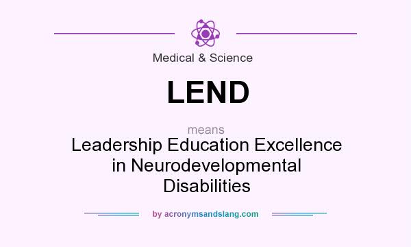 What does LEND mean? It stands for Leadership Education Excellence in Neurodevelopmental Disabilities