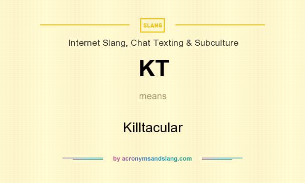 What does KT mean? It stands for Killtacular