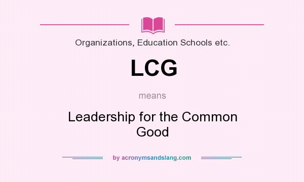 What does LCG mean? It stands for Leadership for the Common Good