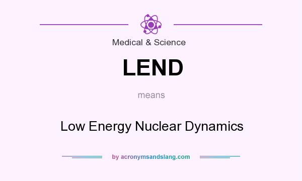What does LEND mean? It stands for Low Energy Nuclear Dynamics