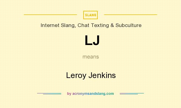 What does LJ mean? It stands for Leroy Jenkins