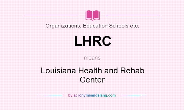 What does LHRC mean? It stands for Louisiana Health and Rehab Center