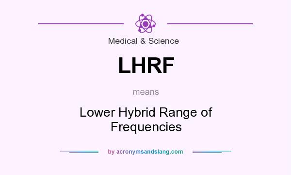 What does LHRF mean? It stands for Lower Hybrid Range of Frequencies