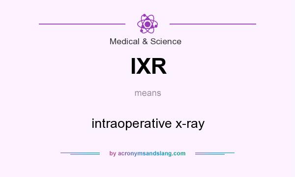 What does IXR mean? It stands for intraoperative x-ray