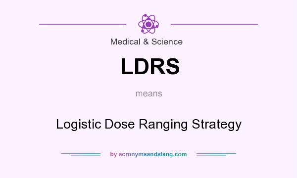 What does LDRS mean? It stands for Logistic Dose Ranging Strategy