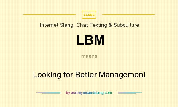What does LBM mean? It stands for Looking for Better Management