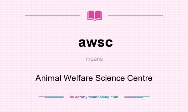 What does awsc mean? It stands for Animal Welfare Science Centre