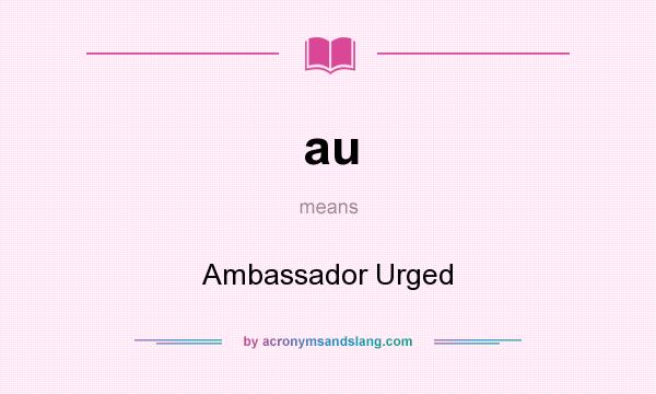 What does au mean? It stands for Ambassador Urged
