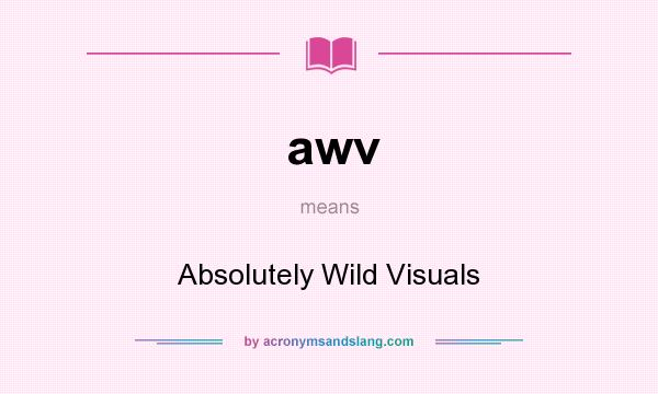 What does awv mean? It stands for Absolutely Wild Visuals