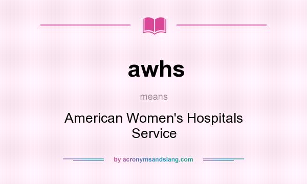 What does awhs mean? It stands for American Women`s Hospitals Service