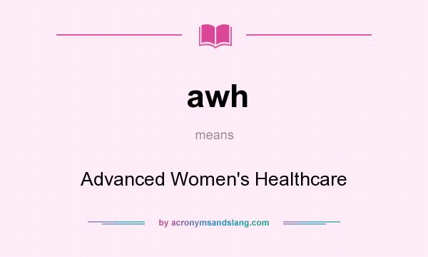 What does awh mean? It stands for Advanced Women`s Healthcare
