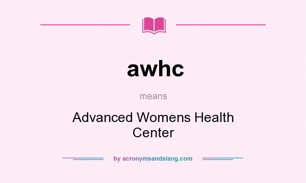 What does awhc mean? It stands for Advanced Womens Health Center