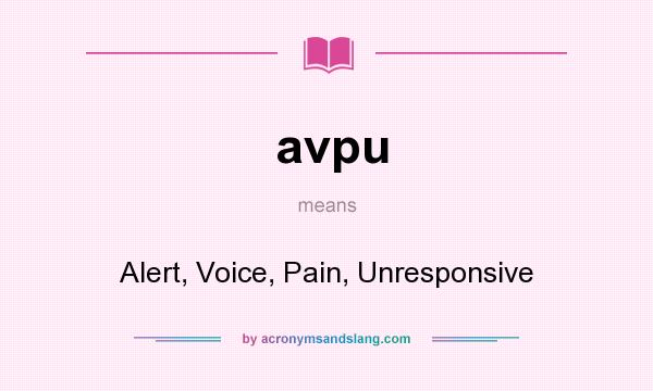 What does avpu mean? It stands for Alert, Voice, Pain, Unresponsive