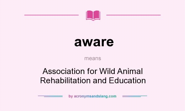 What does aware mean? It stands for Association for Wild Animal Rehabilitation and Education