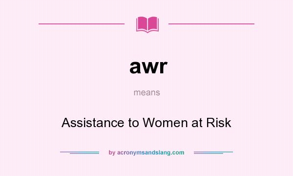 What does awr mean? It stands for Assistance to Women at Risk