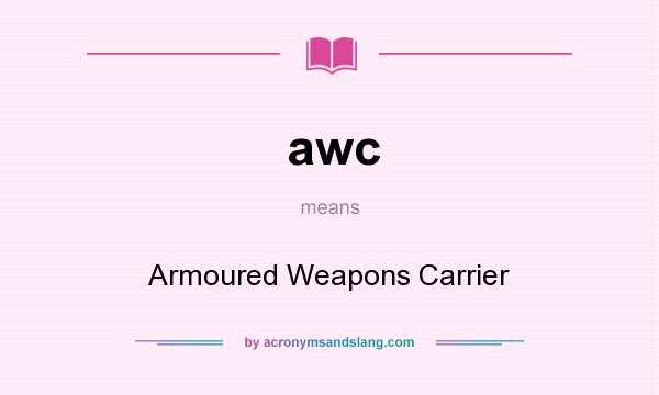 What does awc mean? It stands for Armoured Weapons Carrier