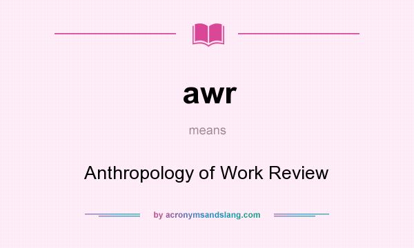 What does awr mean? It stands for Anthropology of Work Review