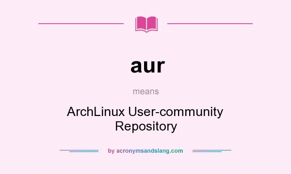 What does aur mean? It stands for ArchLinux User-community Repository