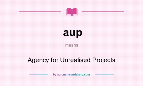 What does aup mean? It stands for Agency for Unrealised Projects