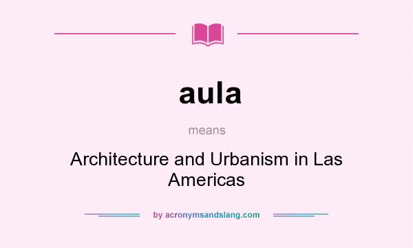 What does aula mean? It stands for Architecture and Urbanism in Las Americas