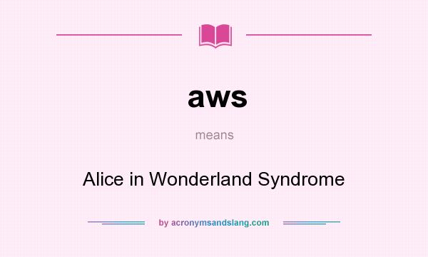 What does aws mean? It stands for Alice in Wonderland Syndrome