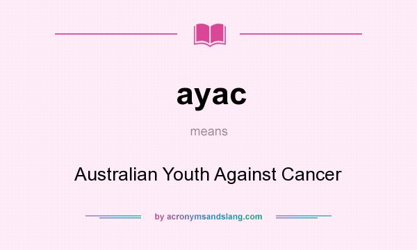 What does ayac mean? It stands for Australian Youth Against Cancer