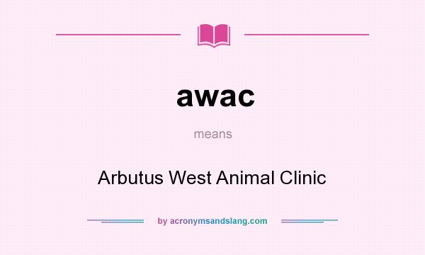 What does awac mean? It stands for Arbutus West Animal Clinic