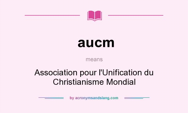 What does aucm mean? It stands for Association pour l`Unification du Christianisme Mondial
