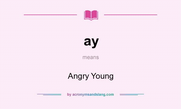What does ay mean? It stands for Angry Young
