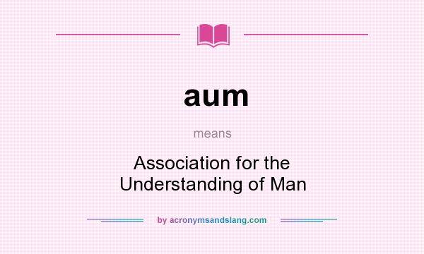 What does aum mean? It stands for Association for the Understanding of Man
