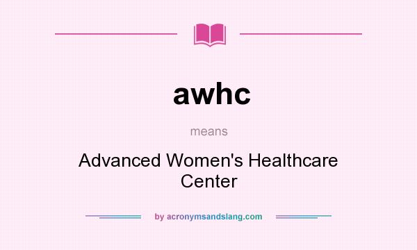 What does awhc mean? It stands for Advanced Women`s Healthcare Center