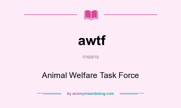 What does awtf mean? It stands for Animal Welfare Task Force